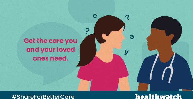 Graphic for Healthwatch Share For Better Care Campaign - get the care you and your loved ones need