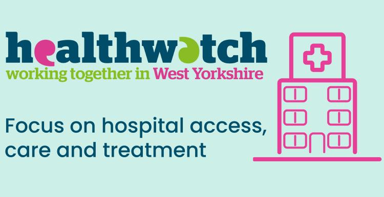 Graphic for Healthwatch working together in West Yorkshire - Focus on hospital access, care and treatment