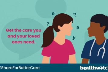 Graphic for Healthwatch Share For Better Care Campaign - get the care you and your loved ones need